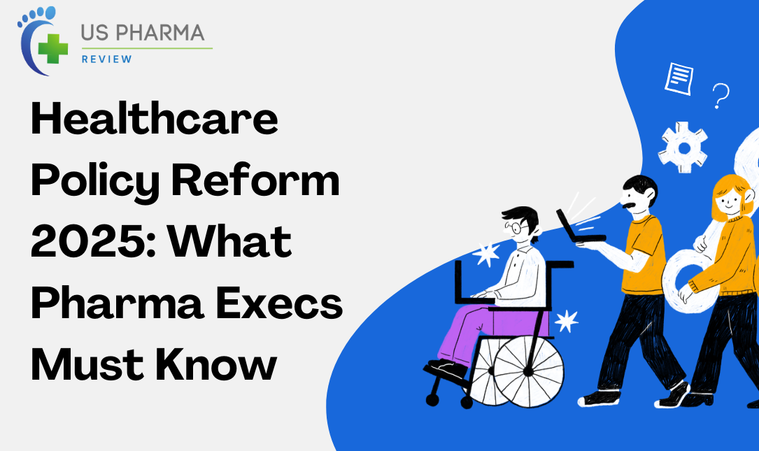 Healthcare Policy Reform 2025: What Pharma Execs Must Know